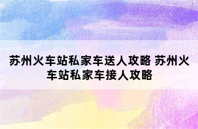 苏州火车站私家车送人攻略 苏州火车站私家车接人攻略